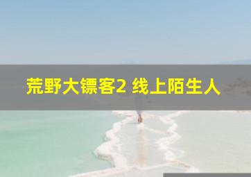 荒野大镖客2 线上陌生人